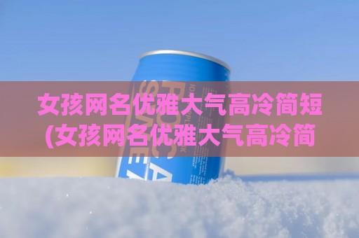 女孩网名优雅大气高冷简短(女孩网名优雅大气高冷简短二字)