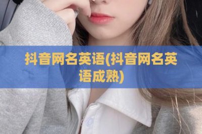 ​抖音网名英语(抖音网名英语成熟)