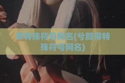 ​带特殊符号网名(兮颜带特殊符号网名)