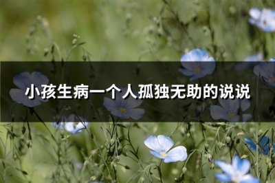 ​小孩生病一个人孤独无助的说说(优选103句)