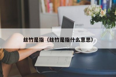 ​丝竹是指（丝竹是指什么意思）