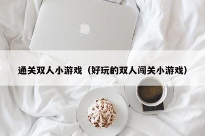​通关双人小游戏（好玩的双人闯关小游戏）