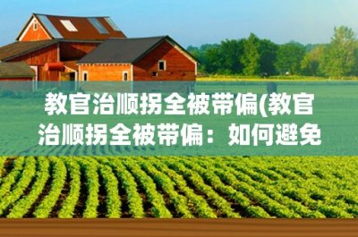 ​教官治顺拐全被带偏(教官治顺拐全被带偏：如何避免教育失范)